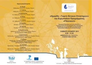« »Ημερίδα - Γιορτή Θετικών Επιστημών
του Ευρωπαϊκού Προγράμματος
« »Fibonacci
Παρουσίαση Εργασιών για το έτος 2010-2011 &
Διεύρυνση Τοπικού Δικτύου Εκπαιδευτικών Προσχολικής
Εκπαίδευσης για την Προώθηση της Διερευνητικής
Διδασκαλίας & Μάθησης στις Θετικές Επιστήμες
ΣΑΒΒΑΤΟ 28 ΜΑΪΟΥ 2011
9:00 - 13:30
ΑΜΦΙΘΕΑΤΡΟ Α.Ε., Τ.Ε.Ε.Α.Π.Η.,
ΠΑΝΕΠΙΣΤΗΜΙΟ ΠΑΤΡΩΝ
Οργανωτική Επιτροπή
Β. Ζόγκζα
Καθηγήτρια Τ.Ε.Ε.Α.Π.Η. Παν/μίου Πατρών
Κ. Ραβάνης
Καθηγητής Τ.Ε.Ε.Α.Π.Η. Παν/μίου Πατρών
Δ. Κολιόπουλος
Αν. Καθηγητής Τ.Ε.Ε.Α.Π.Η. Παν/μίου Πατρών
Β. Κόμης
Αν. Καθηγητής Τ.Ε.Ε.Α.Π.Η. Παν/μίου Πατρών
Κ. Ζαχάρος
Επ. Καθηγητής Τ.Ε.Ε.Α.Π.Η. Παν/μίου Πατρών
Μ. Εργαζάκη
Λέκτορας Τ.Ε.Ε.Α.Π.Η. Παν/μίου Πατρών
Μ. Καμπεζά
Λέκτορας Τ.Ε.Ε.Α.Π.Η. Παν/μίου Πατρών
Μ. Μηναδοπούλου
Διδάσκουσα ΠΔ/407 Τ.Ε.Ε.Α.Π.Η. Παν/μίου Πατρών,
ΔΣ Παραρτήματος ΟΜΕΡ Πάτρας
Ε. Γκούσκου
Α. Μισιρλή
Α. Βελλοπούλου
Νηπιαγωγός, Υποψήφια Διδάκτωρ Τ.Ε.Ε.Α.Π.Η. Παν/μίου Πατρών,
ΔΣ Παραρτήματος ΟΜΕΡ Πάτρας
Ε. Διδάχου
Νηπιαγωγός, Υποψήφια Διδάκτωρ Τμήματος Κοινωνικής &
ΔΣ Παραρτήματος ΟΜΕΡ Πάτρας
Εκπαιδευτικής Πολιτικής Παν/μίου Πελοποννήσου,
Νηπιαγωγός, Υποψήφια Διδάκτωρ Τ.Ε.Ε.Α.Π.Η. Παν/μίου Πατρών
Νηπιαγωγός, Υποψήφια Διδάκτωρ Τ.Ε.Ε.Α.Π.Η. Παν/μίου Πατρών,
ΔΣ Παραρτήματος ΟΜΕΡ Πάτρας
To Πρόγραμμα «Fibonacci» χρηματοδοτείται
από το «FP7» της Ευρωπαϊκής Ένωσης Πανεπιστήμιο Πατρών
Τ.Ε.Ε.Α.Π.Η. - Εργαστήριο Διδακτικής Θετικών Επιστημών
Ο.Μ.Ε.Ρ.
Παράρτημα Πατρών
 