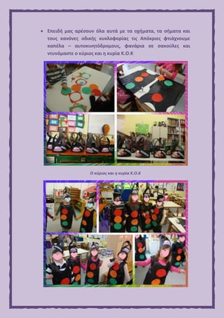  Επειδή μας αρέσουν όλα αυτά με τα οχήματα, τα σήματα και
τους κανόνες οδικής κυκλοφορίας τις Απόκριες φτιάχνουμε
καπέλα – αυτοκινητόδρομους, φανάρια σε σακούλες και
ντυνόμαστε ο κύριος και η κυρία Κ.Ο.Κ
Ο κύριος και η κυρία Κ.Ο.Κ
 