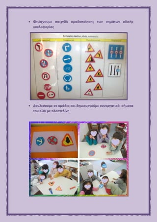  Φτιάχνουμε παιχνίδι ομαδοποίησης των σημάτων οδικής
κυκλοφορίας
 Δουλεύουμε σε ομάδες και δημιουργούμε συνεργατικά σήματα
του ΚΟΚ με πλαστελίνη
 