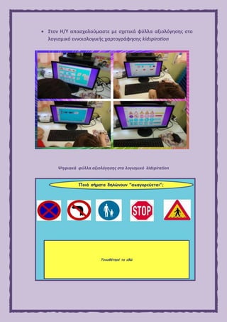  Στον Η/Υ απασχολούμαστε με σχετικά φύλλα αξιολόγησης στο
λογισμικό εννοιολογικής χαρτογράφησης kidspiration
Ψηφιακά φύλλα αξιολόγησης στο λογισμικό kidspiration
 