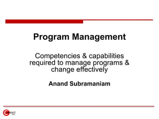 Program Management Competencies & capabilities required to manage programs & change effectively Anand Subramaniam 