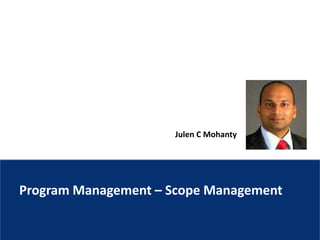 Julen C Mohanty
Program Management – Scope Management
 