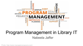 Program Management in Library IT
Nabeela Jaffer
Photo: http://www.managed-programs.com/
 