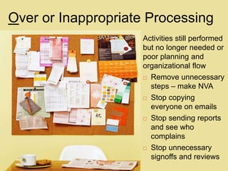 22
Over or Inappropriate Processing
Activities still performed
but no longer needed or
poor planning and
organizational fl...