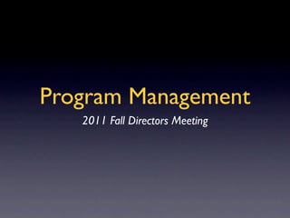 Program Management
   2011 Fall Directors Meeting
 