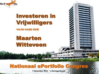 Investeren in
  Vrijwilligers
  14:10-14:20 UUR


  Maarten
  Witteveen


Nationaal ePortfolio Congres
            7 december 2011 ‘ s-Hertogenbosch
 