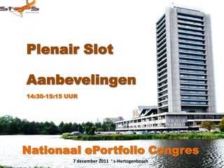 Plenair Slot

Aanbevelingen
14:30-15:15 UUR




Nationaal ePortfolio Congres
             7 december 2011 ‘ s-Hertogenbosch
 