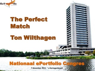 The Perfect
Match
Ton Wilthagen



Nationaal ePortfolio Congres
        7 december 2011 ‘ s-Hertogenbosch
 