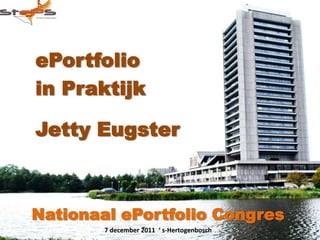 ePortfolio
in Praktijk

Jetty Eugster



Nationaal ePortfolio Congres
        7 december 2011 ‘ s-Hertogenbosch
 