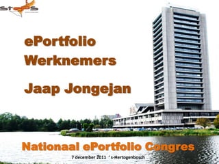 ePortfolio
Werknemers

Jaap Jongejan



Nationaal ePortfolio Congres
        7 december 2011 ‘ s-Hertogenbosch
 