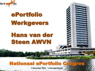 ePortfolio
Werkgevers

Hans van der
Steen AWVN


Nationaal ePortfolio Congres
        7 december 2011 ‘ s-Hertogenbosch
 