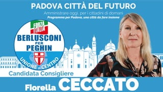 PADOVA CITTÀ DEL FUTURO
Amministrare oggi, per i cittadini di domani
Programma per Padova, una città da fare insieme
Candidata Consigliere
Fiorella CECCATO
 