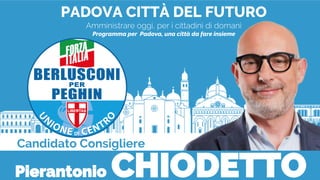 PADOVA CITTÀ DEL FUTURO
Amministrare oggi, per i cittadini di domani
Programma per Padova, una città da fare insieme
Candidato Consigliere
Pierantonio CHIODETTO
 