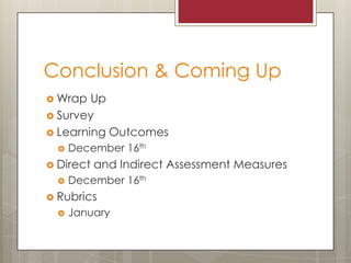 Conclusion & Coming Up
 Wrap

Up
 Survey
 Learning Outcomes


December 16th

 Direct


and Indirect Assessment Measures

December 16th

 Rubrics


January

 