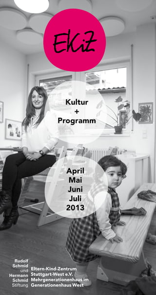 Kultur
+
Programm
April
Mai
Juni
Juli
2013
Eltern-Kind-Zentrum
Stuttgart-West e.V.
Mehrgenerationenhaus im
Generationenhaus West
Rudolf
Schmid
und
Hermann
Schmid
Stiftung
 