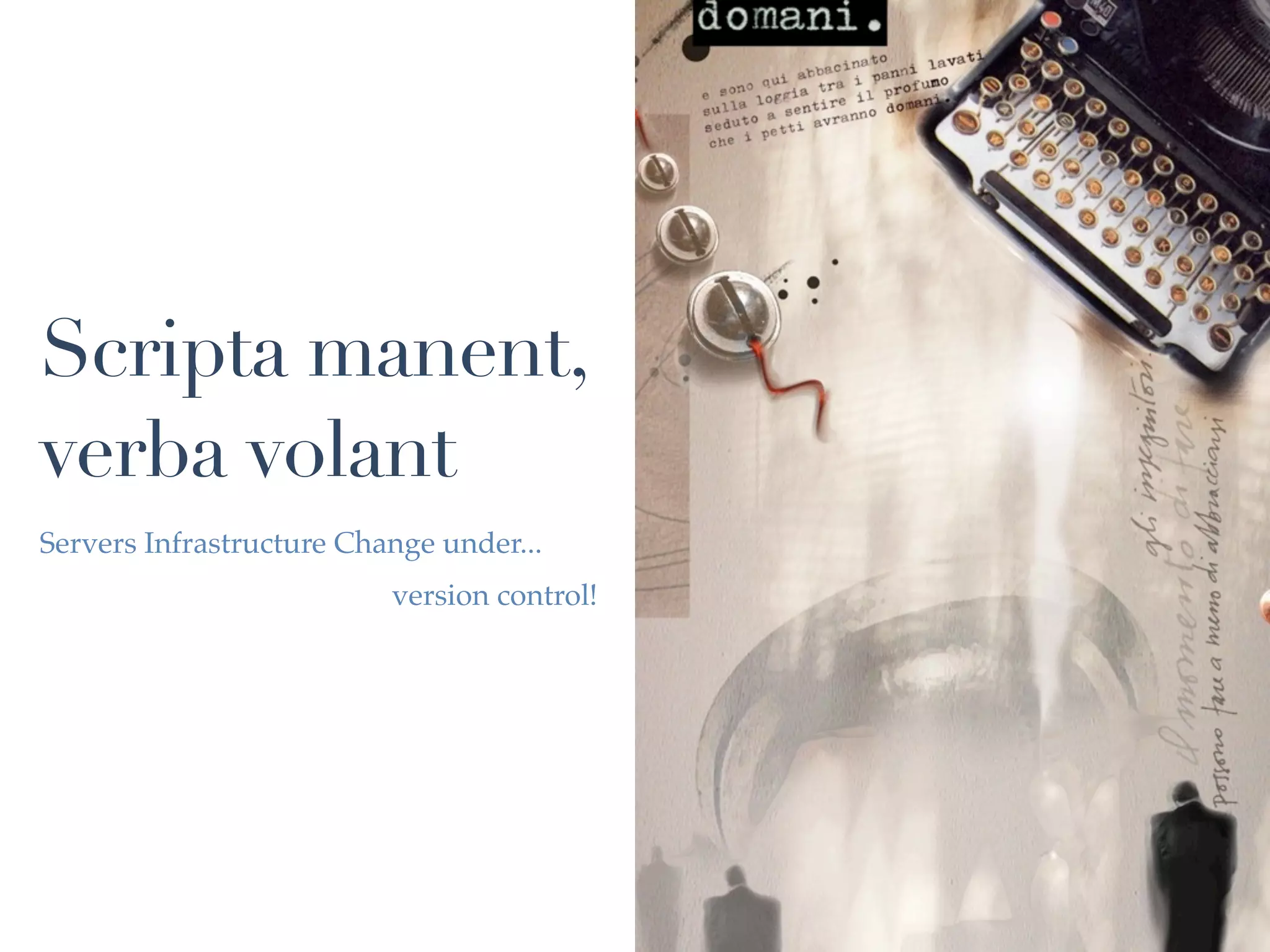 Scripta manent,
verba volant
Servers Infrastructure Change under...
                          version control!
 