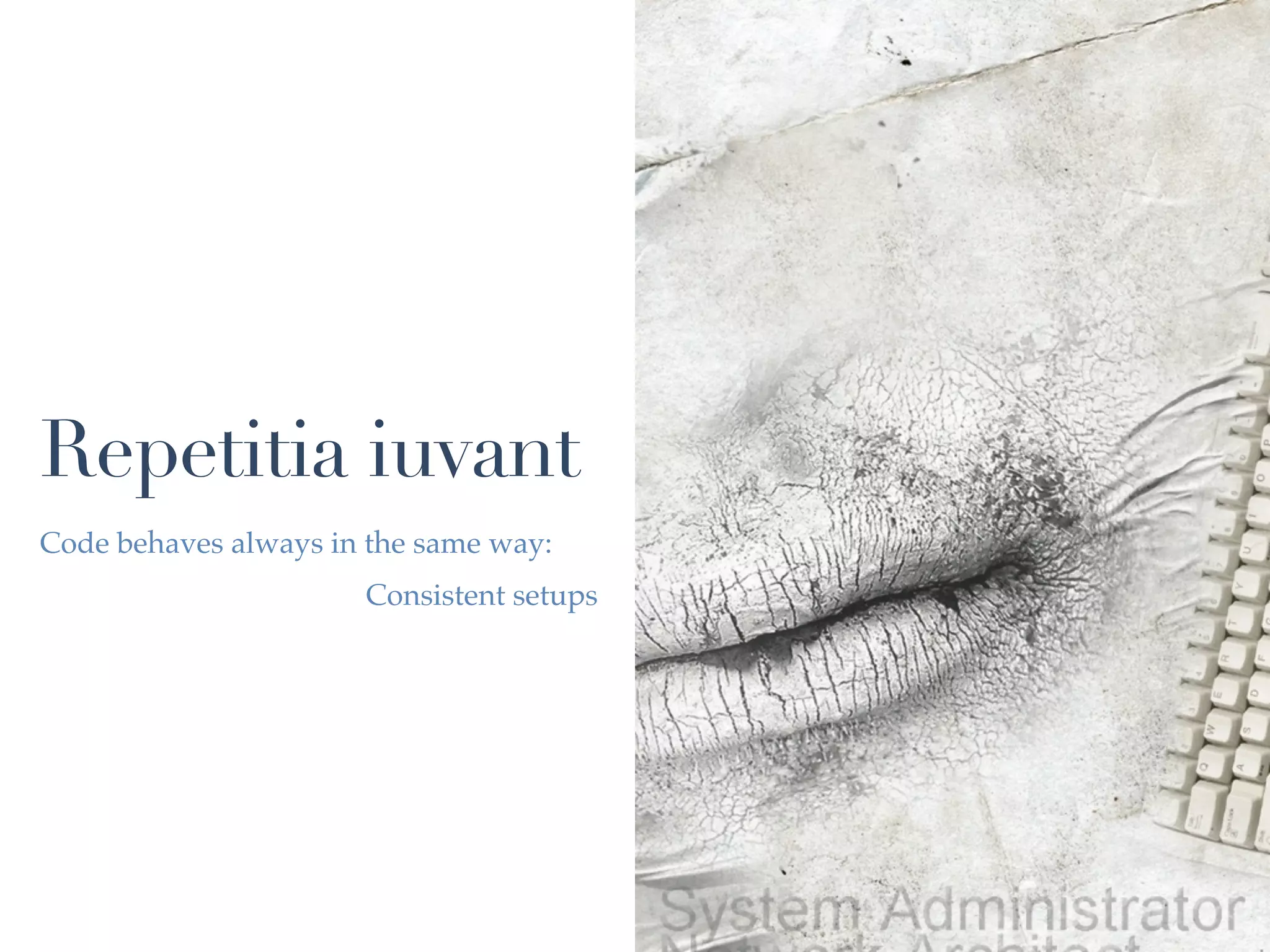 Repetitia iuvant
Code behaves always in the same way:
                      Consistent setups
 
