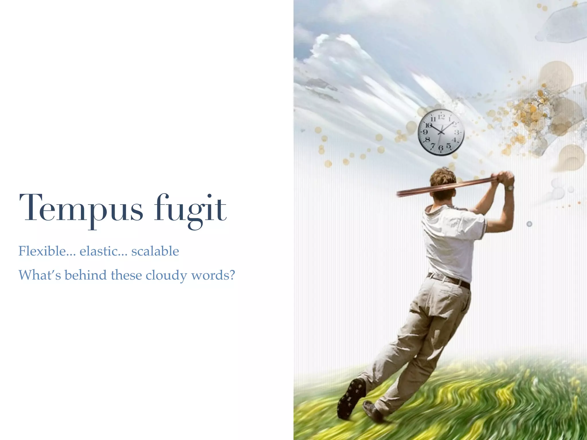Tempus fugit
Flexible... elastic... scalable
What’s behind these cloudy words?
 