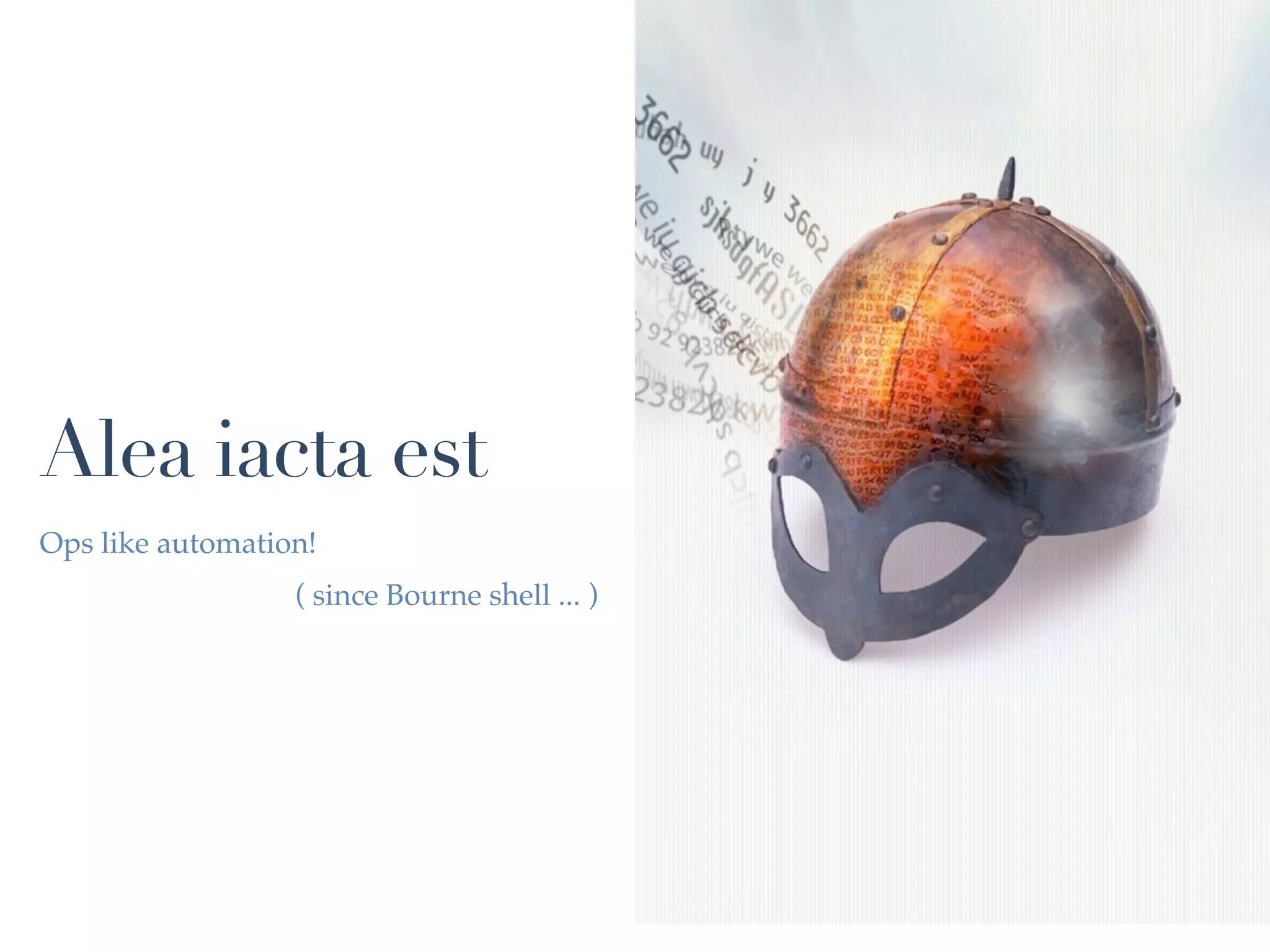 Alea iacta est
Ops like automation!
                  ( since Bourne shell ... )
 