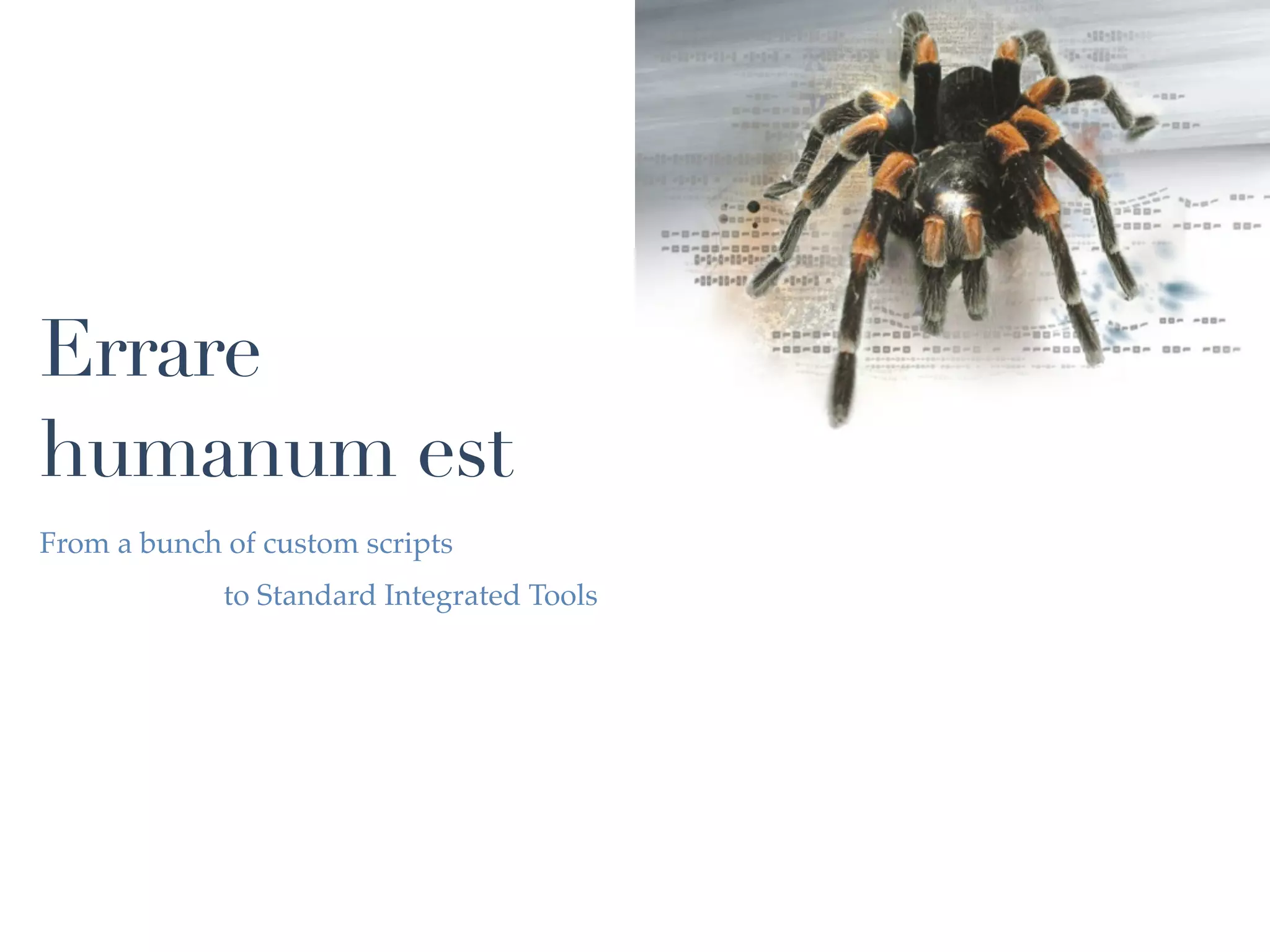 Errare
humanum est
From a bunch of custom scripts
             to Standard Integrated Tools
 