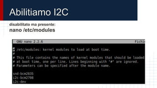 Abilitiamo I2C
disabilitato ma presente:
nano /etc/modules
 