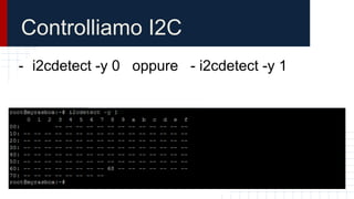 Controlliamo I2C
- i2cdetect -y 0 oppure - i2cdetect -y 1
 
