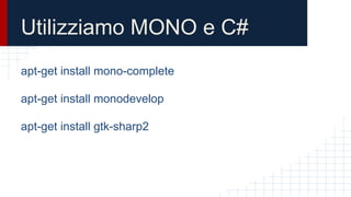 Utilizziamo MONO e C#
apt-get install mono-complete
apt-get install monodevelop
apt-get install gtk-sharp2
 