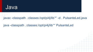 Java
javac -classpath .:classes:/opt/pi4j/lib’*’ -d . PulsanteLed.java
java -classpath .:classes:/opt/pi4j/lib’*’ PulsanteLed
 