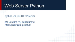 Web Server Python
python -m CGIHTTPServer
Da un altro PC collegarsi a
http://[indirizzo ip]:8000
 