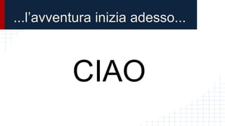 ...l’avventura inizia adesso...
CIAO
 