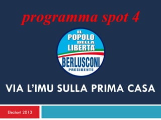 programma spot 4



VIA L’IMU SULLA PRIMA CASA
Elezioni 2013
 