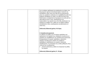 Για τις ανάγκες σχεδιασμού και οργάνωσης του έργου τους
δημιουργούν σχετικό εννοιολογικό χάρτη. Συζητούν και
ανταλλάσουν ιδέες τόσο στην τάξη όσο και ηλεκτρονικά,
μέσω του εργαλείου συζήτησης του περιβάλλοντος wiki στην
ψηφιακή πλατφόρμα της τάξης ή σε άλλο δικτυακό τόπο.
Αναπτύσσουν συνεργατικά το περιεχόμενο του wiki από την
τάξη αλλά και από το σπίτι. Ολοκληρώνουν και
παρουσιάζουν την εργασία τους στην τάξη, αξιολογούν την
εργασία της ομάδας τους, καθώς και των άλλων ομάδων,
ανταλλάσσουν ιδέες, συμπληρώνουν και βελτιώνουν το
υλικό τους.
Ενδεικτικός διδακτικός χρόνος: 8-10 ώρες
3. Εκπαιδευτική ρομποτική
Οι μαθητές σε ομάδες των 3-4 ατόμων σχεδιάζουν και
οργανώνουν την εργασία τους, διακρίνουν τα μέσα και τα
εργαλεία του περιβάλλοντος της εκπαιδευτικής ρομποτικής.
Συναρμολογούν το ρομπότ, σχεδιάζουν, υλοποιούν,
ελέγχουν και βελτιώνουν απλούς και σύνθετους
αλγόριθμους καθοδήγησης του ρομπότ. Ενδεικτικά
παραδείγματα, σε συνεργασία και με άλλα μαθήματα, όπως
η φυσική και τα μαθηματικά:
• μέτρηση απόστασης με βάση την περίμετρο της ρόδας
του ρομπότ.
Ενδεικτικός διδακτικός χρόνος: 8 - 10 ώρες
 