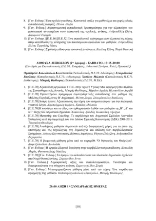 [10]
8. [Γεν. Ενδιαφ.] Ένα σχολείο για όλους. Κοινωνικά οφέλη για μαθητές με και χωρίς ειδικές
εκπαιδευτικές ανάγκες. Πέννα Αλεξία
9. [Γεν. Ενδιαφ.] Διεπιστημονική εκπαιδευτική δραστηριότητα για την αξιοποίηση του
μουσειακού αντικειμένου στην προαγωγή της σχολικής γνώσης. Ανδρεαδέλλη Ελένη,
Καραμανέ Ευφημία
10. [Γεν. Ενδιαφ.] [Π.Ε.16] [Π.Ε.32] Ένα εκπαιδευτικό πρόγραμμα που αξιοποιεί τις τέχνες
στην κατεύθυνση της ενίσχυσης του πολιτισμικού κεφαλαίου των μαθητών. Ανδρεαδέλλη
Ελένη, Τερψιάδης Νίκος
11. [Γεν. Ενδιαφ.] Σχολική επίδοση και κοινωνική ανισότητα. Κωλέττη Ελένη, ΨωμάΒασιλική
ΑΙΘΟΥΣΑ ΔΕΞΙΩΣΕΩΝ (2ος
όροφος) - ΣΑΒΒΑΤΟ, 17:15-20:00
(Συνεδρία για Εκπαιδευτικούς Π.Ε.70: Εισηγήσεις, Διδακτικά Σενάρια, Καλές Πρακτικές)
Προεδρείο:ΚολλιοπούλουΚωνσταντίνα(ΕκπαιδευτικόςΠ.Ε.70,Διδάκτορας), Σταυρόπουλος
Βασίλειος (Εκπαιδευτικός Π.Ε.70, Διδάκτορας), Χασίδου Μελανία (Εκπαιδευτικός Π.Ε.70,
Διδάκτορας), Μπαρής Θεόδωρος (Εκπαιδευτικός Π.Ε.70, M.Ed.)
1. [Π.Ε.70] Αξιοποίηση εργαλείων Τ.Π.Ε. στην Αγωγή Υγείας: Μια εφαρμογή στο πλαίσιο
της Συναισθηματικής Αγωγής. Μπαρής Θεόδωρος, ΜίχαλουΑιμιλία,Ηλιοπούλου Ακριβή
2. [Π.Ε.70] Προτεινόμενο πρόγραμμα συμπεριληπτικής εκπαίδευσης στο μάθημα της
Μελέτης Περιβάλλοντος Β' Δημοτικού. Μότση Σοφία, Σταυρόπουλος Βασίλειος
3. [Π.Ε.70] Άσπρο άλογο: Αξιοποιώντας την τέχνη του κινηματογράφου για την παραγωγή
γραπτού λόγου. Καμπούρμαλη Ιωάννα, Χασίδου Μελανία
4. [Π.Ε.70] Η ποσότητα και το είδος των ορθογραφικών λαθών των μαθητών της Β’ , Δ’ και
ΣΤ’ τάξης του Δημοτικού σχολείου. Κοκκινάκη Αριάδνη, Κοκκινάκη Δήμητρα
5. [Π.Ε.70] Μentoring και Coaching: Το παράδειγμα του Δημοτικού Σχολείου Αιαντείου
Σαλαμίνας κατά τη συμμετοχή του στο Δίκτυο Σχολικής Καινοτομίας (ΔΣΚ) 2008-2011.
Τσιαγκάνη Θεοδώρα
6. [Π.Ε.70] Αντιλήψεις μαθητών δημοτικού από έξι διαφορετικές χώρες για το ρόλο της
επιστήμης και της τεχνολογίας στη δημιουργία και επίλυση των περιβαλλοντικών
ζητημάτων. Λούκας Κωνσταντίνος,Βάσσιος Δημήτριος, Ράγκου Πολυξένη, Ανδρεοπούλου
Ζαχαρούλα
7. [Π.Ε.70] Η βιωματική μάθηση μέσα από το παραμύθι "Ο θησαυρός του Θεόφιλου".
Καφετζοπούλου Λουλούδα
8. [Γεν. Ενδιαφ.] Η αρχαία ελληνική διανόηση στην περιβαλλοντική εκπαίδευση. Κοκκιάδη
Μαρία, Φουντουλάκης Νικόλας
9. [Π.Ε.70] [Γεν. Ενδιαφ.] Το προφίλ του εκπαιδευτικού των ιδιωτικών δημοτικών σχολείων
στο Νομό Θεσσαλονίκης. Συμεωνίδου Άννα
10. [Γεν. Ενδιαφ.] Δημοκρατικές αξίες και διαπολιτισμικότητα. Ταυτότητα και
διαφορετικότητα στη σύγχρονη ποίηση. Εμμανουηλίδου Σοφία
11. [Γεν. Ενδιαφ.] Μετασχηματίζουσα μάθηση μέσα από την τέχνη: Ένα παράδειγμα
εφαρμογής της μεθόδου. Παπαδημητροπούλου Παναγούλα, Μπαρής Θεόδωρος
20:00 ΛΗΞΗ 1ης
ΣΥΝΕΔΡΙΑΚΗΣ ΗΜΕΡΑΣ
 