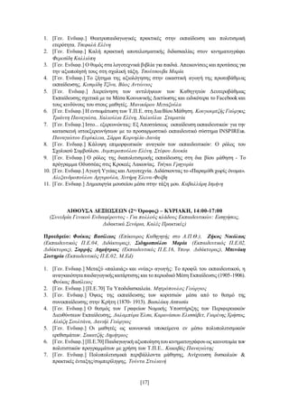 [17]
1. [Γεν. Ενδιαφ.] Θεατροπαιδαγωγικές πρακτικές στην εκπαίδευση και πολιτισμική
ετερότητα. Τσεφαλά Ελένη
2. [Γεν. Ενδιαφ.] Καλή πρακτική αποτελεσματικής διδασκαλίας στον κινηματογράφο.
Φερεσίδη Καλλιόπη
3. [Γεν. Ενδιαφ.] Ο θυμός στα λογοτεχνικά βιβλία για παιδιά. Απεικονίσεις και προτάσεις για
την αξιοποίησή τους στη σχολική τάξη. Τσούτσουβα Μαρία
4. [Γεν. Ενδιαφ.] Το ζήτημα της αξιολόγησης στην εικαστική αγωγή της πρωτοβάθμιας
εκπαίδευσης. Κεσιμίδη Τζίνα, Βάος Αντώνιος
5. [Γεν. Ενδιαφ.] Διερεύνηση των αντιλήψεων των Καθηγητών Δευτεροβάθμιας
Εκπαίδευσης σχετικά με τα Μέσα Κοινωνικής Δικτύωσης και ειδικότερα το Facebook και
τους κινδύνους του στους μαθητές. Μανικάρου Μεταξούλα
6. [Γεν. Ενδιαφ.] Η ενσωμάτωση των Τ.Π.Ε. στη ΔιαΒίου Μάθηση. Κουγιουμτζής Γεώργιος,
Τριάντη Παναγιώτα, Χαλιούλια Ελένη, Χαλιούλια Σταματία
7. [Γεν. Ενδιαφ.] Ιστο... εξερευνώντας: Εξ Αποστάσεως εκπαίδευση εκπαιδευτικών για την
κατασκευή ιστοεξερευνήσεων με το προσαρμοστικό εκπαιδευτικό σύστημα INSPIREus.
Παναγιώτου Ευρύκλεια, Σάρρα Κορνηλία-Δανάη
8. [Γεν. Ενδιαφ.] Κάλυψη επιμορφωτικών αναγκών των εκπαιδευτικών: Ο ρόλος του
Σχολικού Συμβούλου. Λυμπεροπούλου Ελένη, Στέφου Λουκία
9. [Γεν. Ενδιαφ.] Ο ρόλος της διαπολιτισμικής εκπαίδευσης στη δια βίου μάθηση - Το
πρόγραμμα Οδυσσέας στις Κροκεές Λακωνίας. Τσίγκα Γρηγορία
10. [Γεν. Ενδιαφ.] Αγωγή Υγείας και Λογοτεχνία. Διδάσκοντας το «Παραμύθι χωρίς όνομα».
Αλεξανδροπούλου Αργυρούλα, Xυτήρη Έλενα-Φοίβη
11. [Γεν. Ενδιαφ.] Δημιουργία μουσείου μέσα στην τάξη μου. Καβαλλάρη Ισμήνη
ΑΙΘΟΥΣΑ ΔΕΞΙΩΣΕΩΝ (2ος
Όροφος) – ΚΥΡΙΑΚΗ, 14:00-17:00
(Συνεδρία Γενικού Ενδιαφέροντος - Για πολλούς κλάδους Εκπαιδευτικών: Εισηγήσεις,
Διδακτικά Σενάρια, Καλές Πρακτικές)
Προεδρείο: Φούκας Βασίλειος (Επίκουρος Καθηγητής στο Α.Π.Θ.), Ζήκος Νικόλαος
(Εκπαιδευτικός Π.Ε.04, Διδάκτορας), Σιδηροπούλου Μαρία (Εκπαιδευτικός Π.Ε.02,
Διδάκτορας), Σαρρής Δημήτριος (Εκπαιδευτικός Π.Ε.16, Υποψ. Διδάκτορας), Μπενάκη
Σωτηρία (Εκπαιδευτικός Π.Ε.02, M.Ed)
1. [Γεν. Ενδιαφ.] Μεταξύ «παλαιάς» και «νέας» αγωγής: Το προφίλ του εκπαιδευτικού, η
αναγκαιότηταπαιδαγωγικήςκατάρτισης και το περιοδικό Μέση Εκπαίδευσις (1905-1906).
Φούκας Βασίλειος
2. [Γεν. Ενδιαφ.] [Π.Ε.70] Τα Υποδιδασκαλεία. Μητρόπουλος Γεώργιος
3. [Γεν. Ενδιαφ.] Όψεις της εκπαίδευσης των κοριτσιών μέσα από το θεσμό της
συνεκπαίδευσης στην Κρήτη (1870- 1913). Βασιλάκη Ασπασία
4. [Γεν. Ενδιαφ.] Ο θεσμός των Γραφείων Νομικής Υποστήριξης των Περιφερειακών
Διευθύνσεων Εκπαίδευσης. Δαλαμπύρα Έλσα, Καρανάσιου Ελισσάβετ, Γιαρένης Χρήστος,
Αλιόζη Σουλτάνα, Δανιήλ Γεώργιος
5. [Γεν. Ενδιαφ.] Οι μαθητές ως κοινωνικά υποκείμενα εν μέσω πολυπολιτισμικών
ερεθισμάτων. Σακατζής Δημήτριος
6. [Γεν. Ενδιαφ.] [Π.Ε.70] Παιδαγωγική αξιοποίησητου κινηματογράφου ως καινοτομία των
πολιτιστικών προγραμμάτων με χρήση των Τ.Π.Ε.. Κακαβάς Παναγιώτης
7. [Γεν. Ενδιαφ.] Πολυπολιτισμικά περιβάλλοντα μάθησης. Ανίχνευση δυσκολιών &
πρακτικές ένταξης/συμπερίληψης. Τούντα Στυλιανή
 