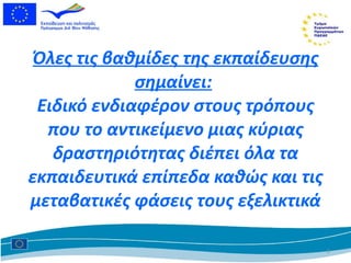 Όλες τις βαθμίδες της εκπαίδευσης   σημαίνει:   Ειδικό ενδιαφέρον στους τρόπους που το αντικείμενο μιας κύριας δραστηριότητας διέπει όλα τα εκπαιδευτικά επίπεδα καθώς και τις μεταβατικές φάσεις τους εξελικτικά 