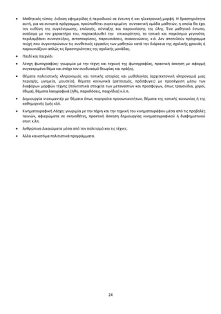 • Μαθητικός τύπος: έκδοση εφημερίδας ή περιοδικού σε έντυπη ή και ηλεκτρονική μορφή. Η δραστηριότητα 
αυτή, για να συνιστά πρόγραμμα, προϋποθέτει συγκεκριμένη συντακτική ομάδα μαθητών, η οποία θα έχει 
την ευθύνη της συγκέντρωσης, επιλογής, σύνταξης και παρουσίασης της ύλης. Ένα μαθητικό έντυπο, 
ανάλογα με τον χαρακτήρα του, παρακολουθεί την επικαιρότητα, τα τοπικά και παγκόσμια γεγονότα, 
περιλαμβάνει συνεντεύξεις, ανταποκρίσεις, παρουσιάσεις, ανακοινώσεις, κ.ά. Δεν αποτελούν πρόγραμμα 
τεύχη που συγκεντρώνουν τις συνθετικές εργασίες των μαθητών κατά την διάρκεια της σχολικής χρονιάς ή 
παρουσιάζουν απλώς τις δραστηριότητες της σχολικής μονάδας. 
24 
• Παιδί και παιχνίδι 
• Λέσχη φωτογραφίας: γνωριμία με την τέχνη και τεχνική της φωτογραφίας, πρακτική άσκηση με αφορμή 
συγκεκριμένο θέμα και στόχο τον συνδυασμό θεωρίας και πράξης. 
• Θέματα πολιτιστικής κληρονομιάς και τοπικής ιστορίας και μυθολογίας (αρχιτεκτονική κληρονομιά μιας 
περιοχής, μνημεία, μουσεία), θέματα κοινωνικά (ρατσισμός, πρόσφυγες) με προσέγγιση μέσω των 
διαφόρων μορφών τέχνης (πολιτιστικά στοιχεία των μεταναστών και προσφύγων, όπως τραγούδια, χοροί, 
έθιμα), θέματα λαογραφικά (ήθη, παραδόσεις, παιχνίδια) κ.λ.π. 
• Δημιουργία ντοκιμαντέρ με θέματα όπως πορτραίτα προσωπικοτήτων, θέματα της τοπικής κοινωνίας ή της 
καθημερινής ζωής κλπ. 
• Κινηματογραφική Λέσχη: γνωριμία με την τέχνη και την τεχνική του κινηματογράφου μέσα από τις προβολές 
ταινιών, αφιερώματα σε σκηνοθέτες, πρακτική άσκηση δημιουργίας κινηματογραφικού ή διαφημιστικού 
σποτ κ.λπ. 
• Ανθρώπινα Δικαιώματα μέσα από τον πολιτισμό και τις τέχνες. 
• Άλλα καινοτόμα πολιτιστικά προγράμματα. 
ΑΔΑ: ΩΒ0Δ9-ΜΛΜ 
