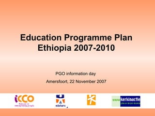 Education Programme Plan Ethiopia 2007-2010 PGO information day  Amersfoort, 22 November 2007 