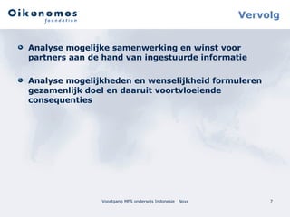 Vervolg Analyse mogelijke samenwerking en winst voor partners aan de hand van ingestuurde informatie Analyse mogelijkheden en wenselijkheid formuleren gezamenlijk doel en daaruit voortvloeiende consequenties 