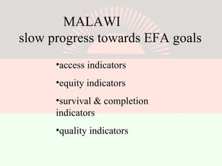 MALAWI  slow progress towards EFA goals access indicators equity indicators  survival & completion indicators quality indicators 