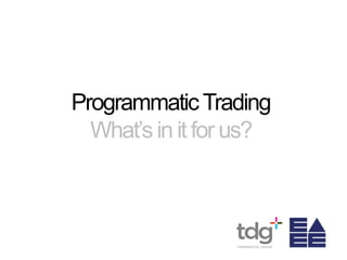 ProgrammaticTrading
What’s in it for us?
 