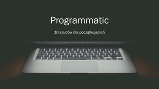 Programmatic
10 slajdów dla początkujących
 