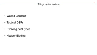 38
Things on the Horizon
• Walled Gardens
• Tactical DSPs
• Evolving deal types
• Header Bidding
 