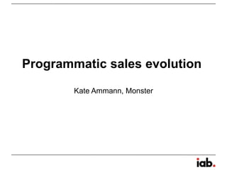 Programmatic sales evolution
Kate Ammann, Monster
 