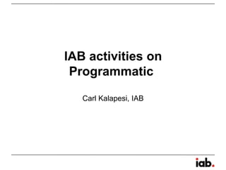 IAB activities on
Programmatic
Carl Kalapesi, IAB
 