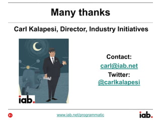 Many thanks
Carl Kalapesi, Director, Industry Initiatives
Contact:
carl@iab.net
Twitter:
@carlkalapesi
21 www.iab.net/programmatic
 