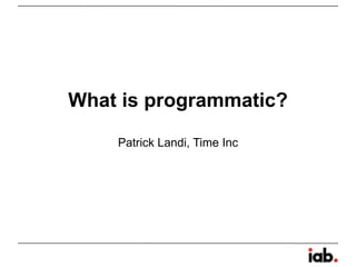 What is programmatic?
Patrick Landi, Time Inc
 