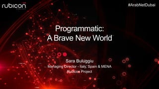 Programmatic:
A Brave New World
Sara Buluggiu
Managing Director - Italy, Spain & MENA
Rubicon Project
#ArabNetDubai
 