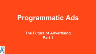 Programmatic Ads
The Future of Advertising
Part 1
 
