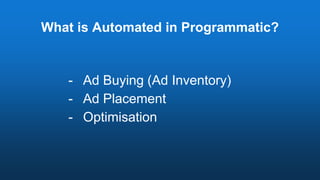 What is Automated in Programmatic?
- Ad Buying (Ad Inventory)
- Ad Placement
- Optimisation
 