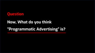 Question
Now, What do you think
“Programmatic Advertising” is?
 